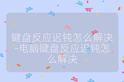 鍵盤反應遲鈍怎么解決-電腦鍵盤反應遲鈍怎么解決