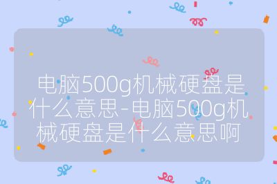 電腦500g機械硬盤是什么意思-電腦500g機械硬盤是什么意思啊