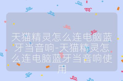 天貓精靈怎么連電腦藍牙當音響-天貓精靈怎么連電腦藍牙當音響使用
