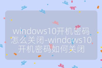 windows10開機密碼怎么關閉-windows10開機密碼如何關閉