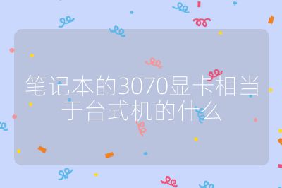 筆記本的3070顯卡相當于臺式機的什么