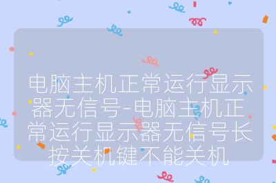 電腦主機(jī)正常運(yùn)行顯示器無信號-電腦主機(jī)正常運(yùn)行顯示器無信號長按關(guān)機(jī)鍵不能關(guān)機(jī)