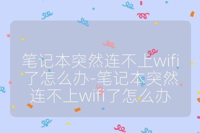 筆記本突然連不上wifi了怎么辦-筆記本突然連不上wifi了怎么辦
