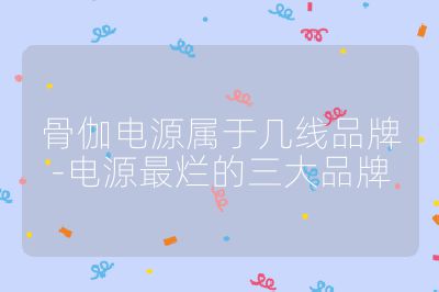 骨伽電源屬于幾線品牌-電源最爛的三大品牌