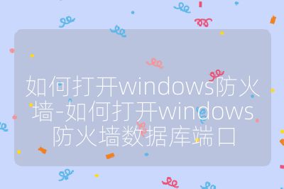如何打開windows防火墻-如何打開windows防火墻數(shù)據(jù)庫端口