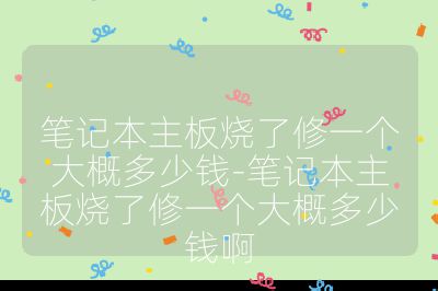 筆記本主板燒了修一個大概多少錢-筆記本主板燒了修一個大概多少錢啊