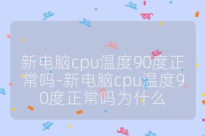 新電腦cpu溫度90度正常嗎-新電腦cpu溫度90度正常嗎為什么