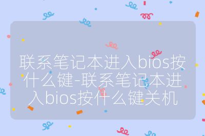 聯系筆記本進入bios按什么鍵-聯系筆記本進入bios按什么鍵關機