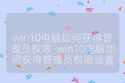 win10電腦如何獲得管理員權限-win10電腦如何獲得管理員權限設置