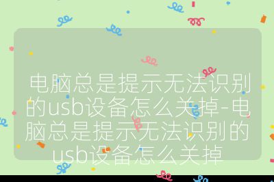 電腦總是提示無法識別的usb設(shè)備怎么關(guān)掉-電腦總是提示無法識別的usb設(shè)備怎么關(guān)掉