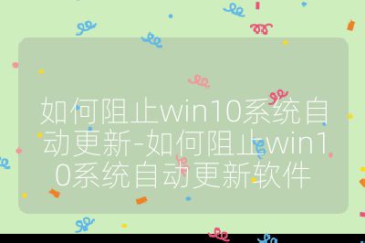 如何阻止win10系統(tǒng)自動(dòng)更新-如何阻止win10系統(tǒng)自動(dòng)更新軟件