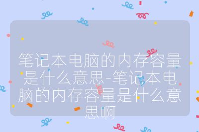 筆記本電腦的內(nèi)存容量是什么意思-筆記本電腦的內(nèi)存容量是什么意思啊