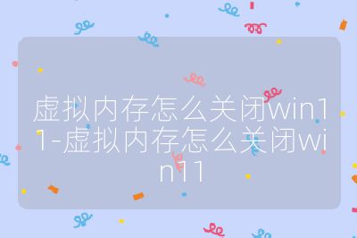虛擬內(nèi)存怎么關閉win11-虛擬內(nèi)存怎么關閉win11