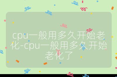 cpu一般用多久開始老化-cpu一般用多久開始老化了