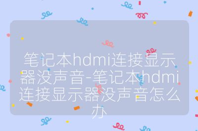 筆記本hdmi連接顯示器沒聲音-筆記本hdmi連接顯示器沒聲音怎么辦